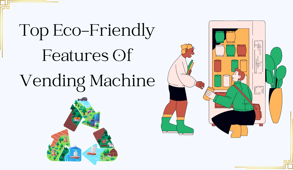 Top Eco-Friendly Features Of Vending Machine